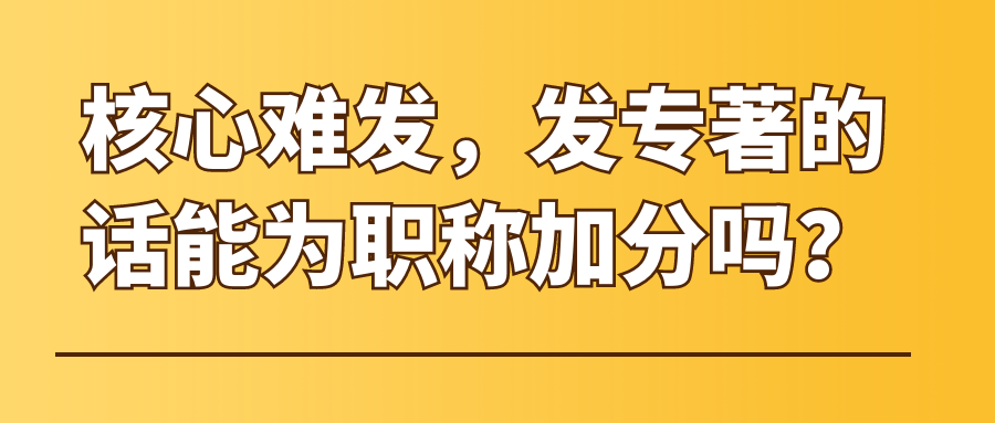 核心难发，发专著的话能为职称加分吗？91学术 