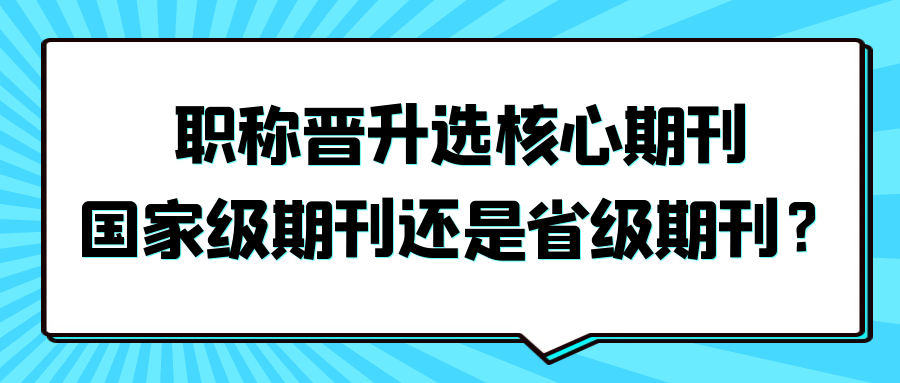 职称晋升选核心期刊、国家级期刊还是省级期刊？91学术