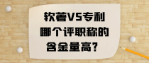 软著VS专利，哪个评职称的含金量高？