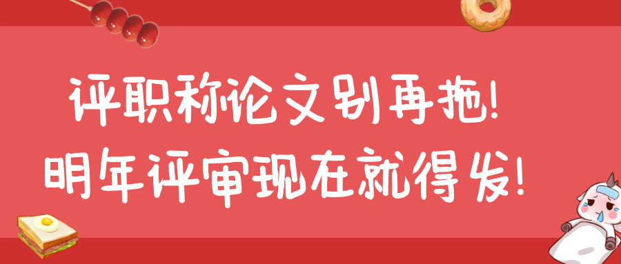 评职称论文别再拖！明年评审现在就得发！91学术