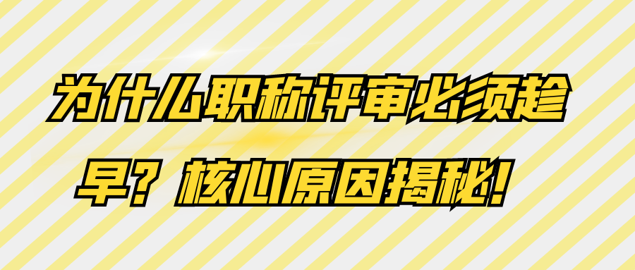 为什么职称评审必须趁早？核心原因揭秘！91学术