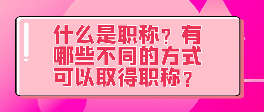 什么是职称？有哪些不同的方式可以取得职称？91学术