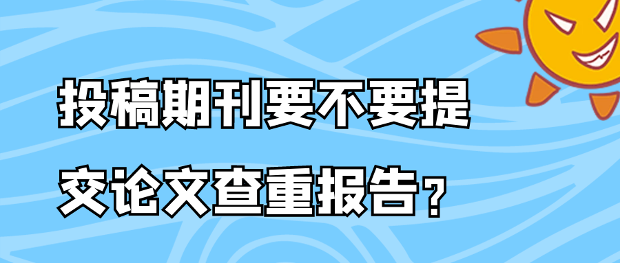 投稿期刊要不要提交论文查重报告？91学术