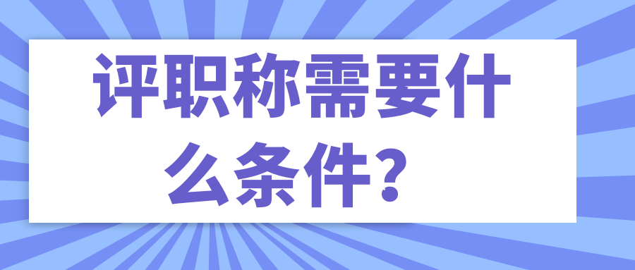 评职称需要什么条件？91学术