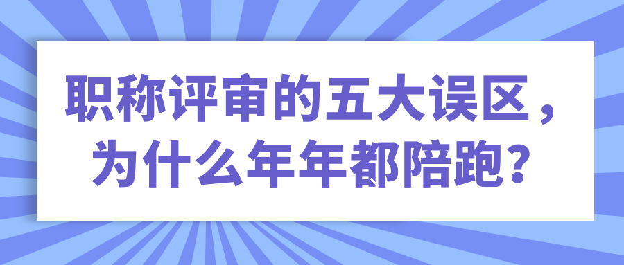 职称评审的五大误区，为什么年年都陪跑？91学术