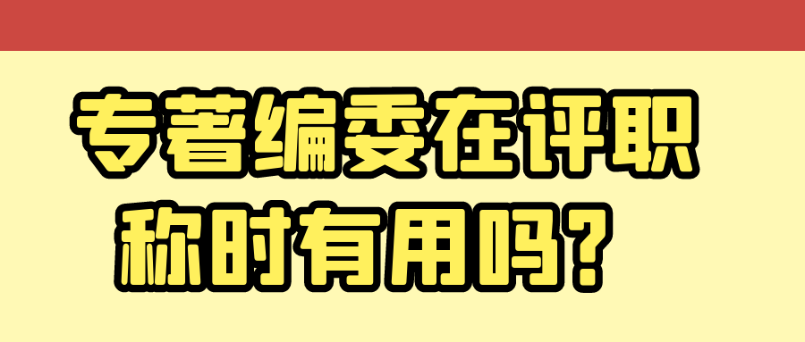 专著编委在评职称时有用吗？91学术
