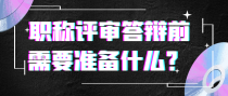 职称评审答辩前要准备什么？