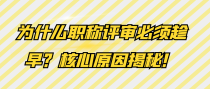 为什么职称评审必须趁早？核心原因揭秘！