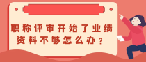 职称评审开始了业绩资料不够怎么办？