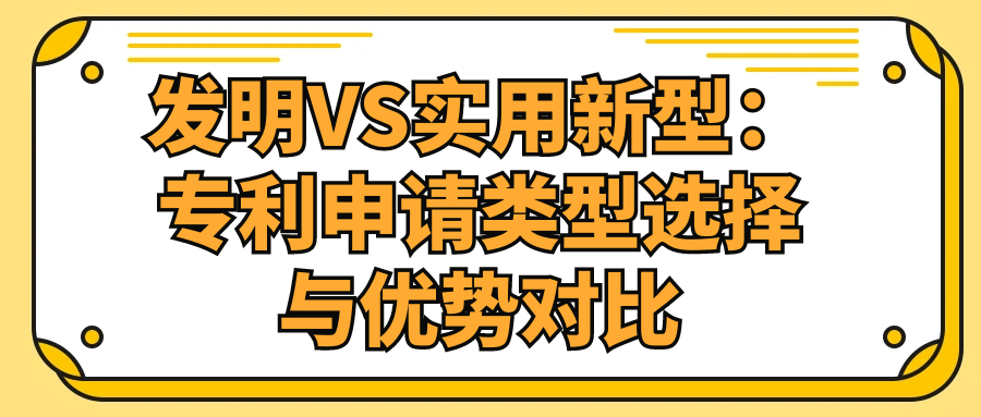 发明VS实用新型：专利申请类型选择与优势对比91学术