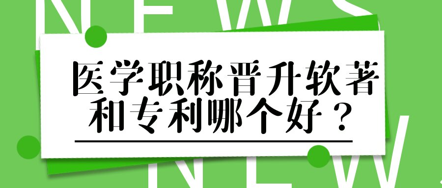 医学职称晋升软著和专利哪个好？91学术