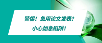 警惕！急用论文发表？小心加急陷阱！