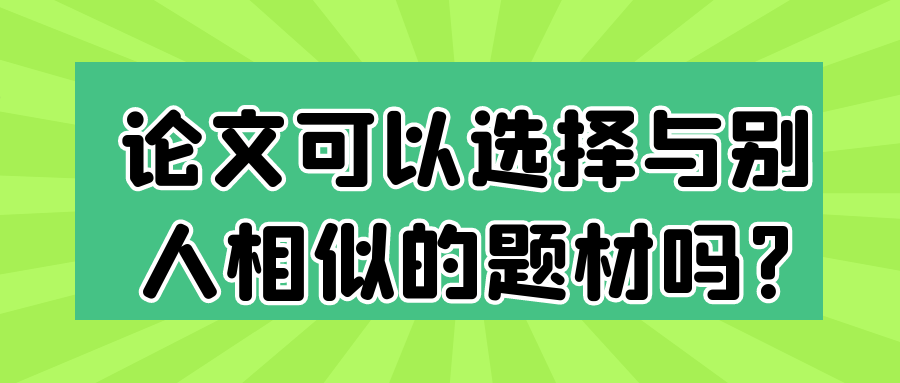 论文可以选择与别人相似的题材吗?91学术