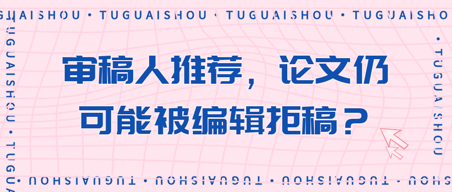 审稿人推荐，论文仍可能被编辑拒稿？91学术