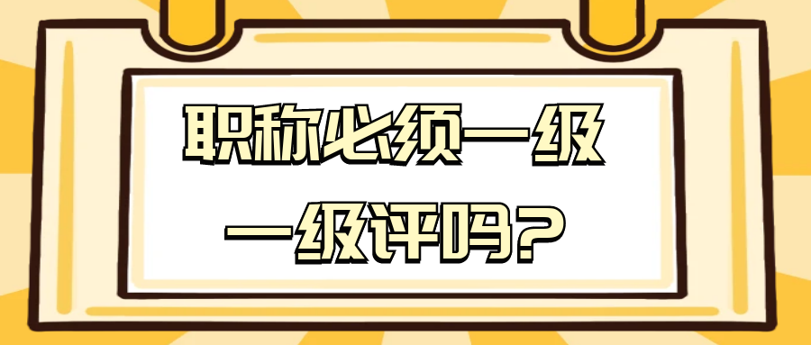 职称必须一级一级评吗?91学术