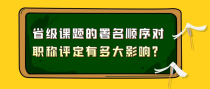 省级课题的署名顺序对职称评定有多大影响？
