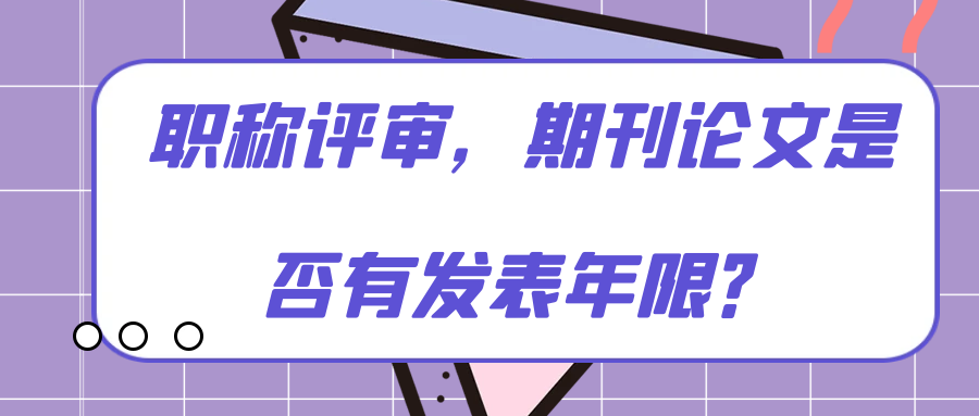 职称评审，期刊论文是否有发表年限？91学术
