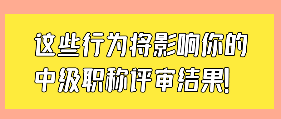 这些行为将影响你的中级职称评审结果！91学术