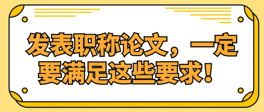 发表职称论文，一定要满足这些要求！91学术