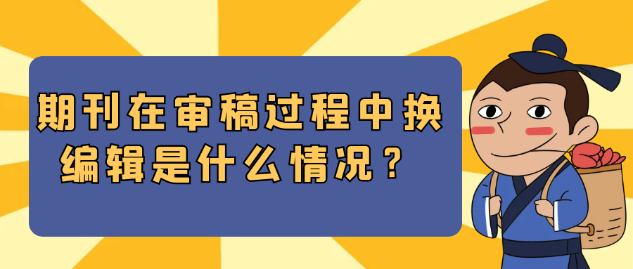 期刊在审稿过程中换编辑是什么情况？91学术