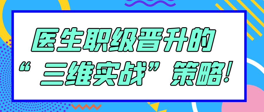 医生职级晋升的“三维实战”策略!91学术