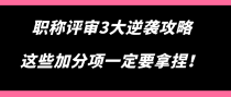 职称评审3大逆袭攻略，这些加分项一定要拿捏！