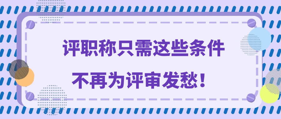 评职称只需这些条件，不再为评审发愁！91学术