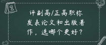 评副高/正高职称发表论文和出版著作，选哪个更好？