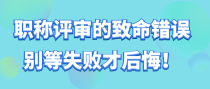 职称评审的致命错误，别等失败才后悔！