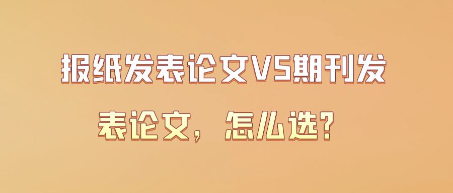 报纸发表论文VS期刊发表论文，怎么选？91学术