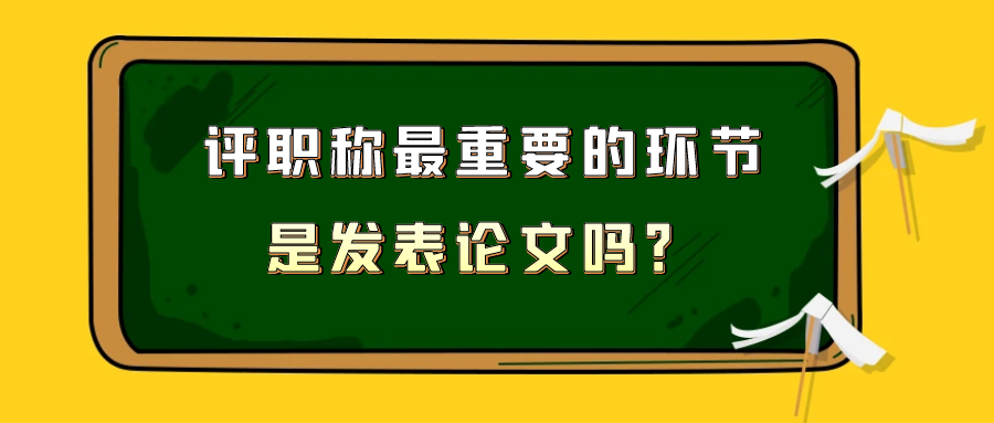 评职称最重要的环节是发表论文吗？91学术