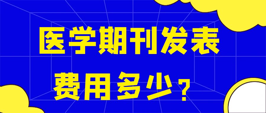 医学期刊发表费用多少？91学术