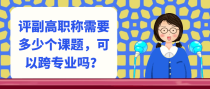 评副高职称需要多少课题，可以跨专业吗？
