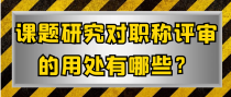 课题研究对职称评审的用处有哪些？