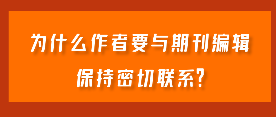 为什么作者要与期刊编辑保持密切联系？91学术