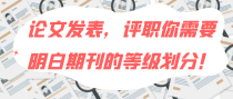 论文发表，评职你需要明白期刊的等级划分！