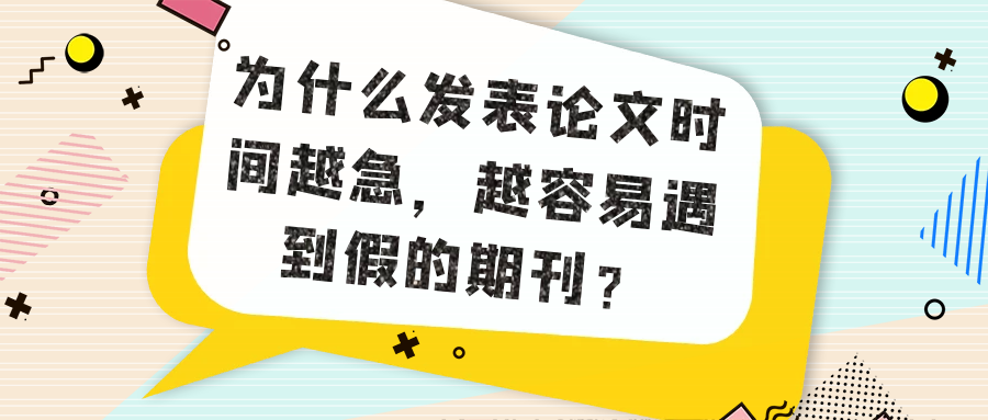 为什么发表论文时间越急，越容易遇到假的期刊？91学术
