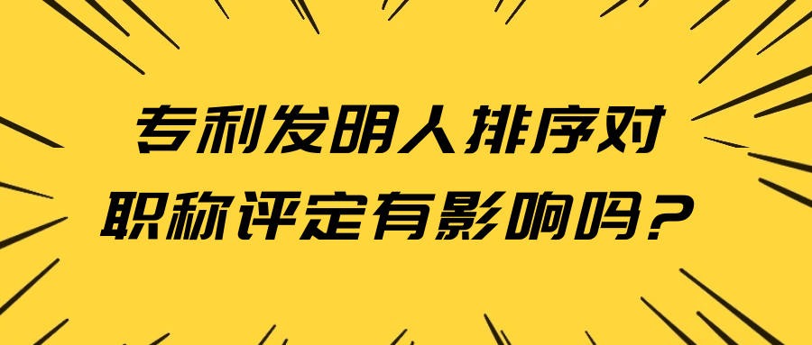 专利发明人排序对职称评定有影响吗?91学术