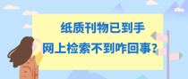 纸质刊物已到手，网上检索不到咋回事？