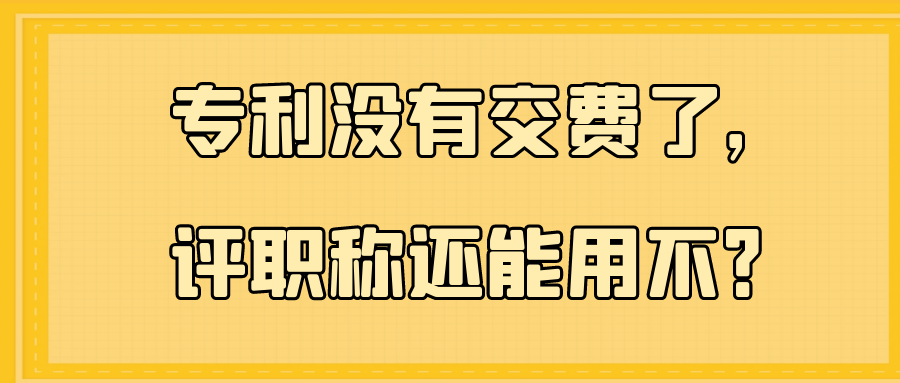 专利没有交费了，评职称还能用不？91学术