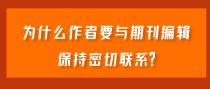 为什么作者要与期刊编辑保持密切联系？