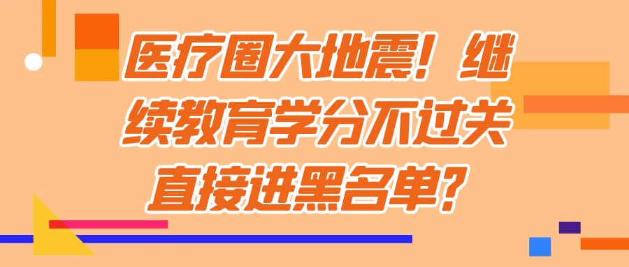 医疗圈大地震！继续教育学分不过关直接进黑名单？91学术