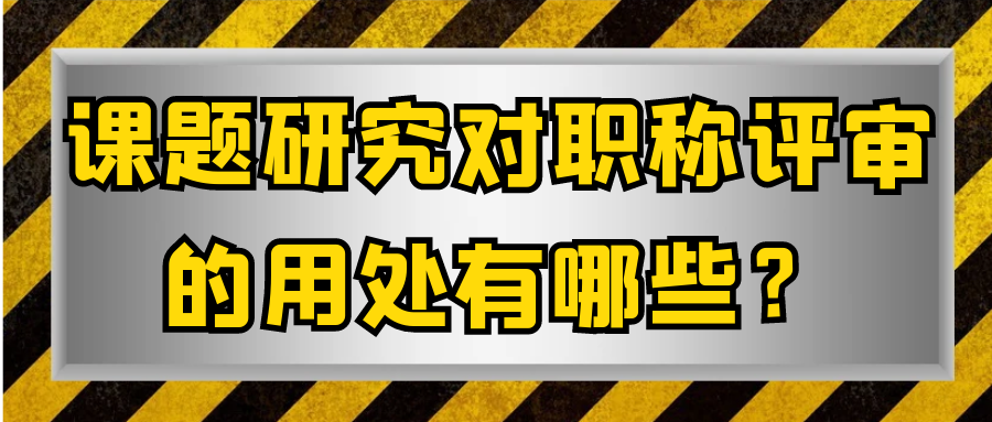 课题研究对职称评审的用处有哪些？91学术