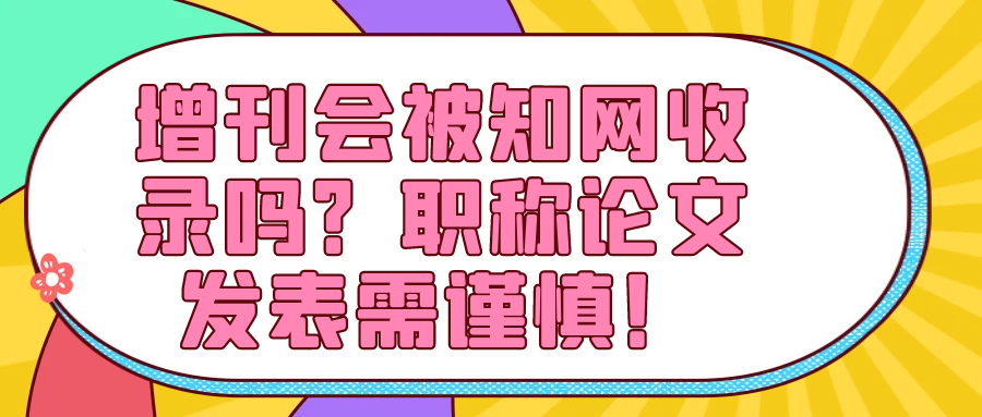增刊会被知网收录吗？职称论文发表需谨慎！91学术
