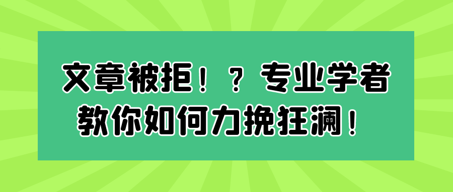 文章被拒！？专业学者教你如何力挽狂澜！91学术
