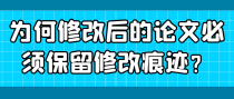 为何修改后的论文必须保留修改痕迹？