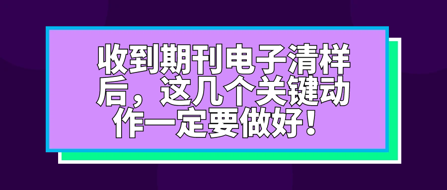 收到期刊电子清样后，这几个关键动作一定要做好！91学术