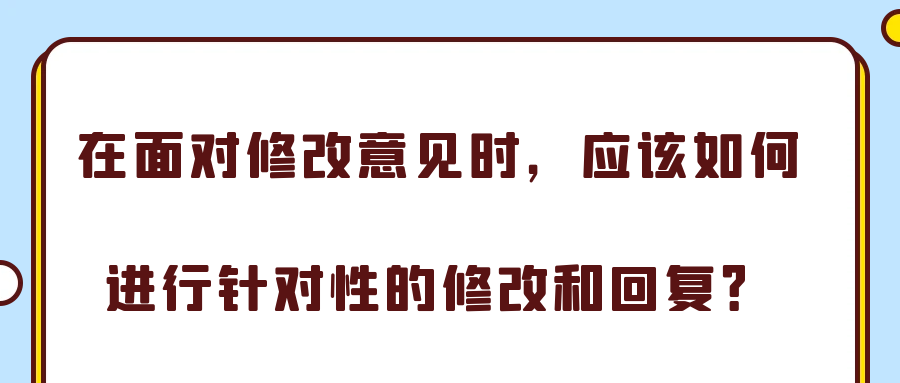 在面对修改意见时，应该如何进行针对性的修改和回复？91学术