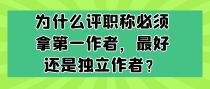 为什么评职称必须拿第一作者，最好还是独立作者？