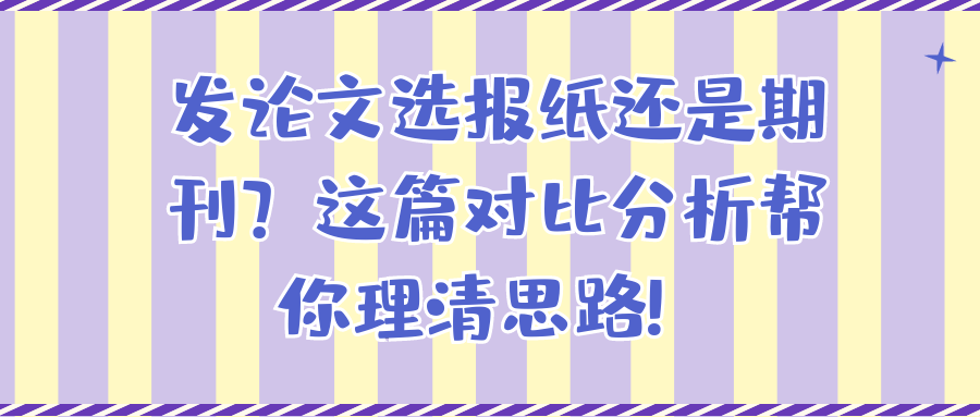 发论文选报纸还是期刊？这篇对比分析帮你理清思路！91学术